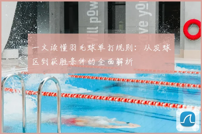 一文读懂羽毛球单打规则：从发球区到获胜条件的全面解析