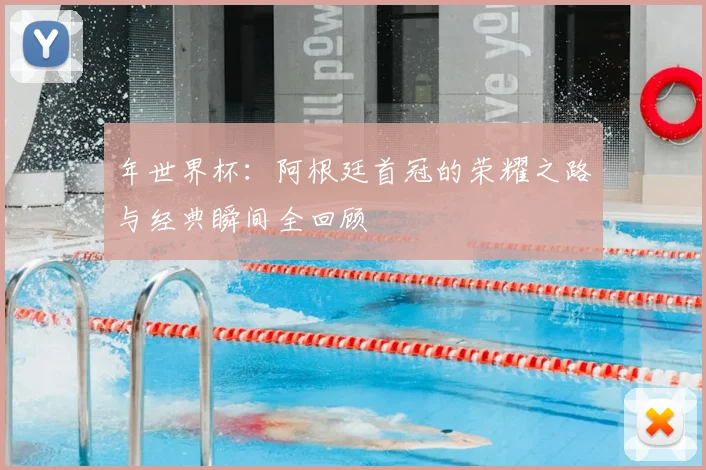 年世界杯：阿根廷首冠的荣耀之路与经典瞬间全回顾