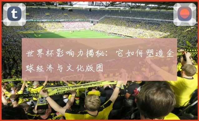 世界杯影响力揭秘：它如何塑造全球经济与文化版图