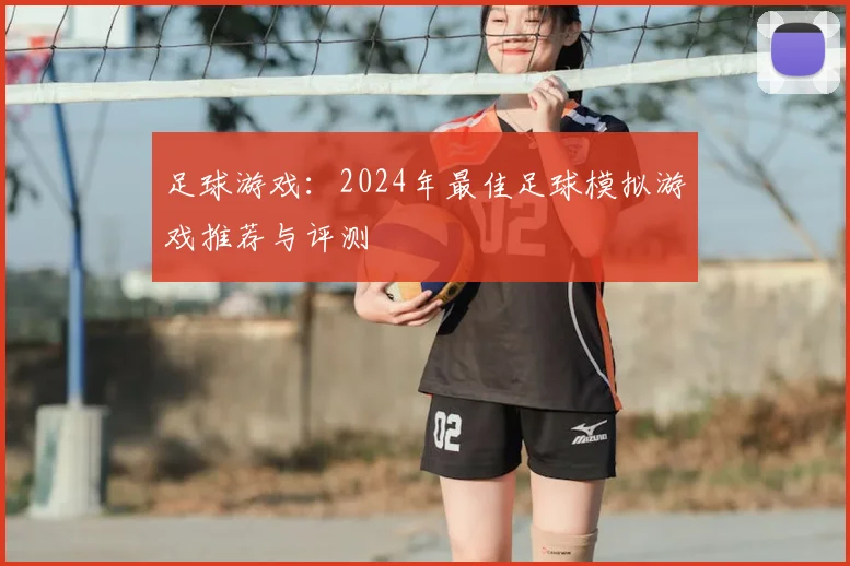 足球游戏：2024年最佳足球模拟游戏推荐与评测