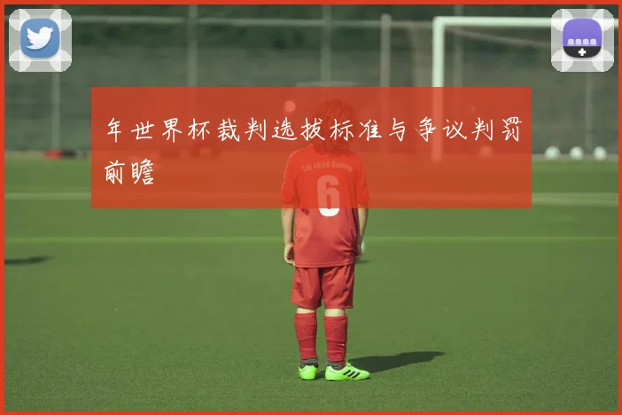 年世界杯裁判选拔标准与争议判罚前瞻