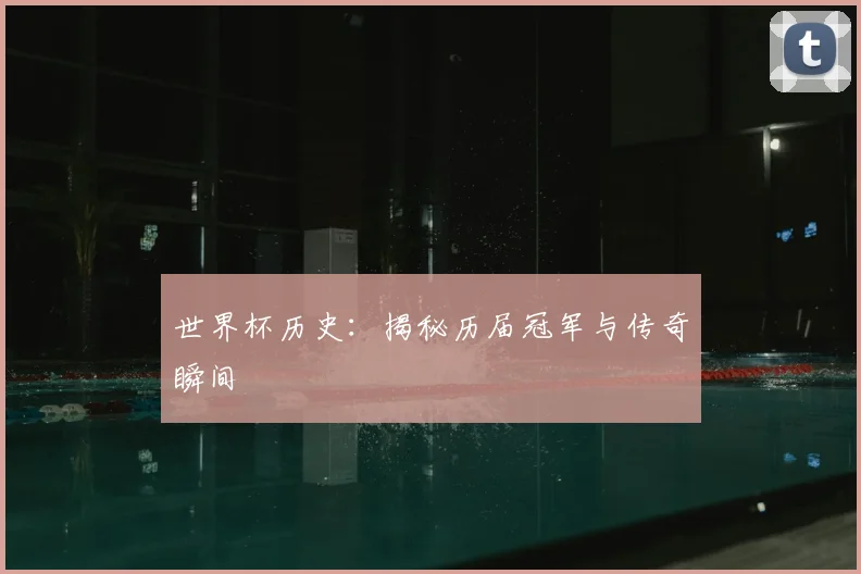世界杯历史：揭秘历届冠军与传奇瞬间